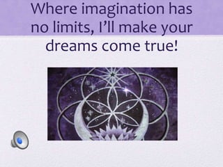 Where imagination has
no limits, I’ll make your
dreams come true!
 