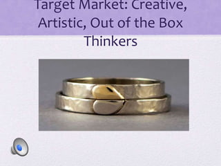 Target Market: Creative,
Artistic, Out of the Box
Thinkers
 
