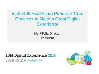 BUS-G09 Healthcare Portals: 5 Core
Practices to Make a Great Digital
Experience
Mark Polly, Director
Perficient
 