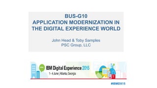 BUS-G10
APPLICATION MODERNIZATION IN
THE DIGITAL EXPERIENCE WORLD
John Head & Toby Samples
PSC Group, LLC
#IBMDX15
 