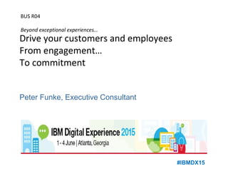 Drive your customers and employees
From engagement…
To commitment
Peter Funke, Executive Consultant
#IBMDX15
BUS R04
Beyond exceptional experiences…
 