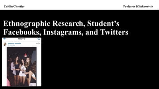 Ethnographic Research, Student’s Facebooks, Instagrams, and Twitters  