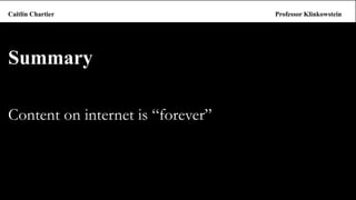 Summary 
Content on internet is “forever” 
Caitlin ChartierProfessor Klinkowstein  