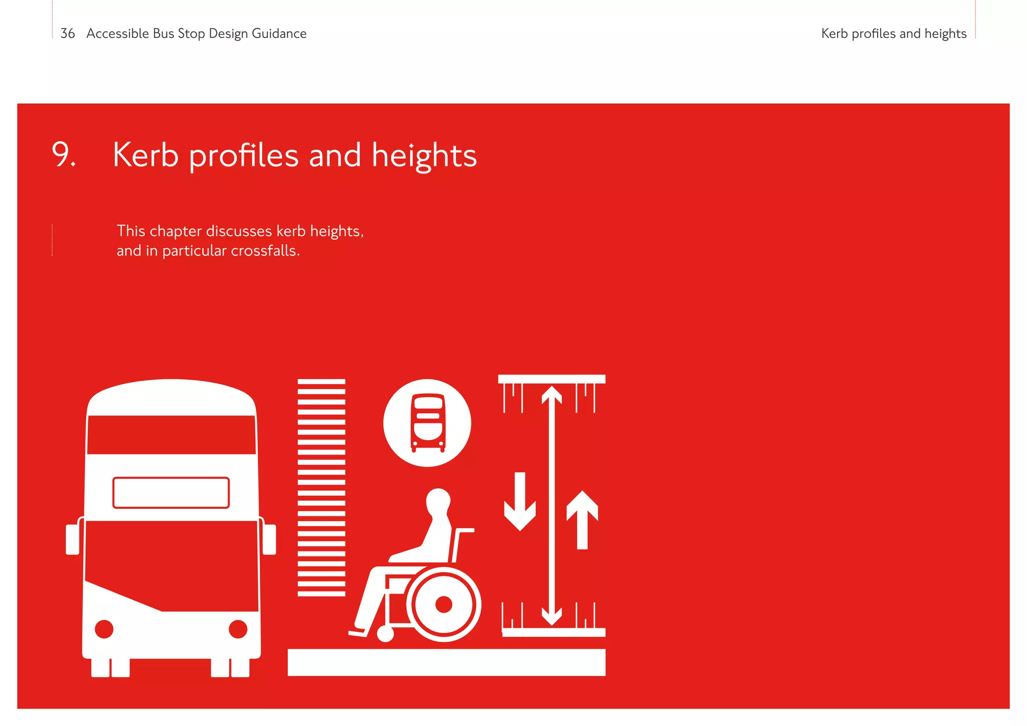 36 Accessible Bus Stop Design Guidance Kerb profiles and heights
This chapter discusses kerb heights,
and in particular crossfalls.
9. 
Kerb profiles and heights
 