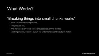 #FileMakerDevCon© 2017 FileMaker, Inc.
What Works?
“Breaking things into small chunks works”
- Small chunks are more porta...