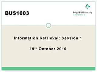 BUS1003 Information Retrieval: Session 1 19th October 2010 