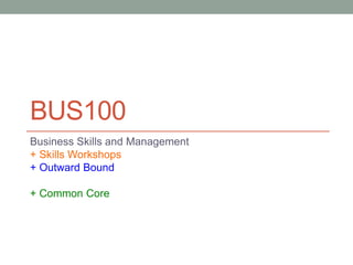 BUS100
Business Skills and Management
+ Skills Workshops
+ Outward Bound
+ Common Core
 