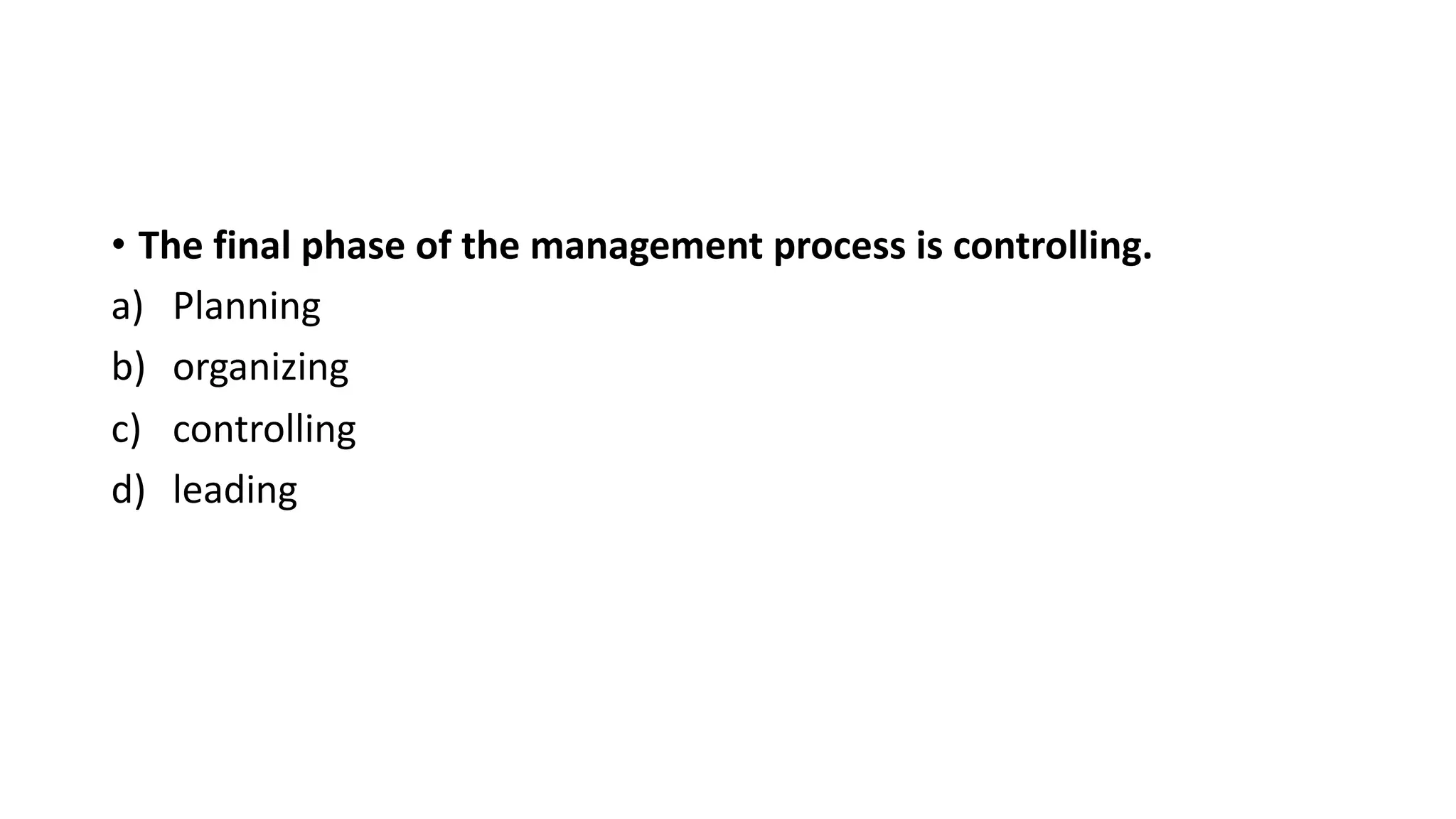 • The final phase of the management process is controlling.
a) Planning
b) organizing
c) controlling
d) leading
 