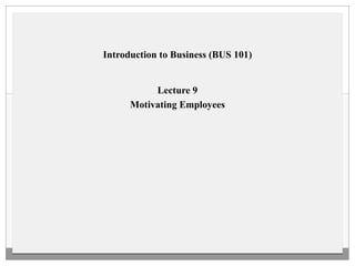 Introduction to Business (BUS 101) Lecture 9 Motivating Employees 