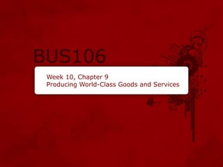 Week 10, Chapter 9
Producing World-Class Goods and Services
 