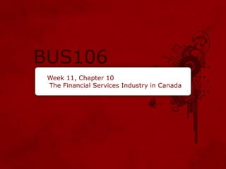 Week 11, Chapter 10
The Financial Services Industry in Canada
 