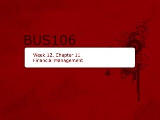 Week 12, Chapter 11
Financial Management
 