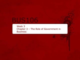 Week 3
Chapter 3 – The Role of Government in
Business
 
