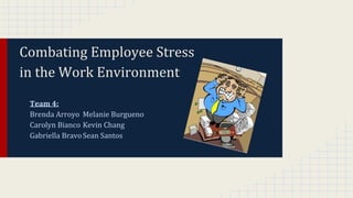 Combating Employee Stress
in the Work Environment
Team 4:
Brenda Arroyo Melanie Burgueno
Carolyn Bianco Kevin Chang
Gabriella BravoSean Santos
 