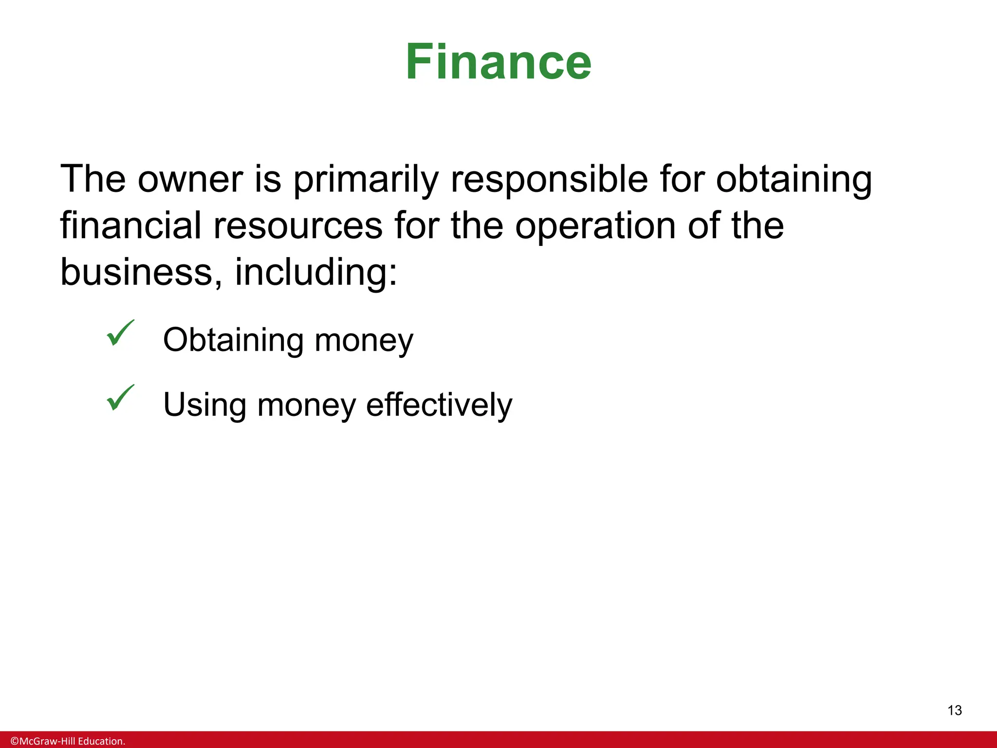 ©McGraw-Hill Education.
13
Finance
The owner is primarily responsible for obtaining
financial resources for the operation of the
business, including:
✓ Obtaining money
✓ Using money effectively
 