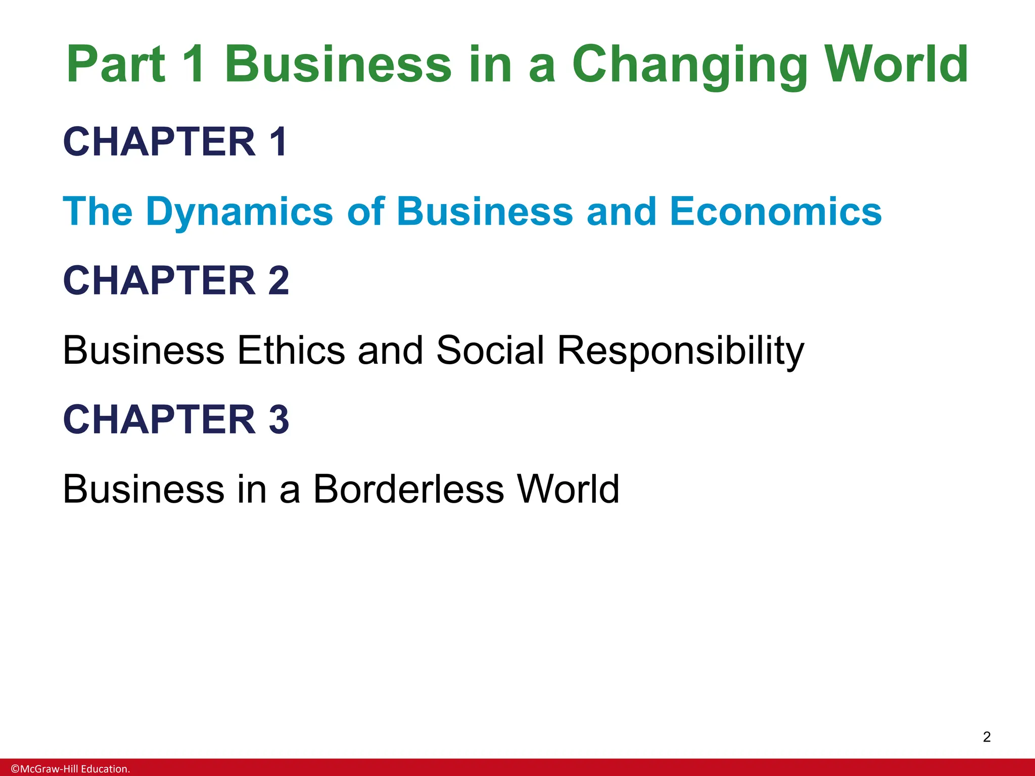 ©McGraw-Hill Education.
2
Part 1 Business in a Changing World
CHAPTER 1
The Dynamics of Business and Economics
CHAPTER 2
Business Ethics and Social Responsibility
CHAPTER 3
Business in a Borderless World
 
