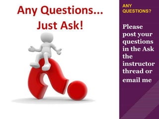 ANY
QUESTIONS?
Please
post your
questions
in the Ask
the
instructor
thread or
email me
 