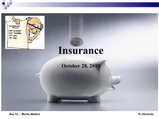Insurance
October 28, 2010
Bus 12 – Money Matters R. Okumoto
 