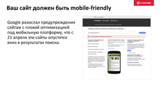 Google разослал предупреждения
сайтам с плохой оптимизацией
под мобильную платформу, что с
21 апреля эти сайты опустятся
вниз в результатах поиска.
Ваш сайт должен быть mobile-friendly
 
