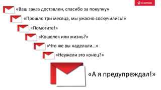 «А я предупреждал!»
«Прошло три месяца, мы ужасно соскучились!»
«Помогите!»
«Кошелек или жизнь?»
«Что же вы наделали…»
«Неужели это конец?»
«Ваш заказ доставлен, спасибо за покупку»
 