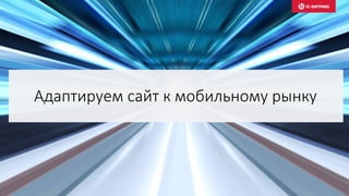 Адаптируем сайт к мобильному рынку
 