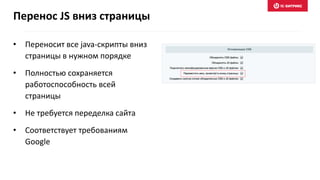 • Переносит все java-скрипты вниз
страницы в нужном порядке
• Полностью сохраняется
работоспособность всей
страницы
• Не требуется переделка сайта
• Соответствует требованиям
Google
Перенос JS вниз страницы
 