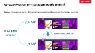 Автоматическая оптимизация изображений
УСКОРЕНИЕ САЙТА 2.0
Сервис «Ускорение сайта» 2.0 сам оптимизирует изображения без потери качества
2,4 Мб
1,9 Мб
В 1,5 раза
меньше
 