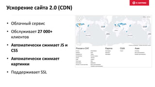 • Облачный сервис
• Обслуживает 27 000+
клиентов
• Автоматически сжимает JS и
CSS
• Автоматически сжимает
картинки
• Поддерживает SSL
Ускорение сайта 2.0 (CDN)
 
