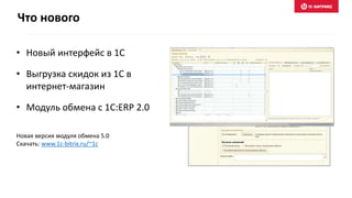 • Новый интерфейс в 1С
• Выгрузка скидок из 1С в
интернет-магазин
• Модуль обмена с 1С:ERP 2.0
Новая версия модуля обмена 5.0
Скачать: www.1c-bitrix.ru/~1c
Что нового
 