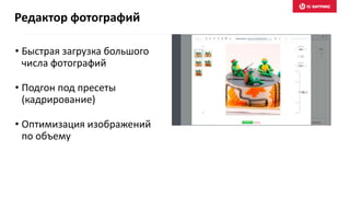 • Быстрая загрузка большого
числа фотографий
• Подгон под пресеты
(кадрирование)
• Оптимизация изображений
по объему
Редактор фотографий
 
