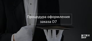 Процедура оформления
заказа D7
 