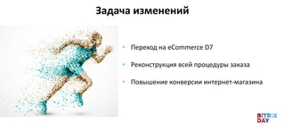 • Переход на eCommerce D7
• Реконструкция всей процедуры заказа
• Повышение конверсии интернет-магазина
Задача изменений
 