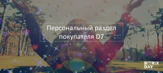 Персональный раздел
покупателя D7
 