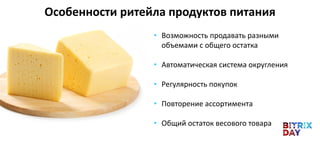 • Возможность продавать разными
объемами с общего остатка
• Автоматическая система округления
• Регулярность покупок
• Повторение ассортимента
• Общий остаток весового товара
Особенности ритейла продуктов питания
 