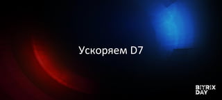 Ускоряем D7
 