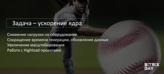 Снижение нагрузки на оборудование
Сокращение времени генерации, обновления данных
Увеличение масштабирования
Работа с Highload-проектами
Задача – ускорение ядра
 