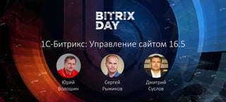 Сергей
Рыжиков
Юрий
Волошин
Дмитрий
Суслов
1С-Битрикс: Управление сайтом 16.5
 