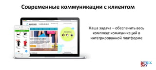Современные коммуникации с клиентом
Наша задача – обеспечить весь
комплекс коммуникаций в
интегрированной платформе
 
