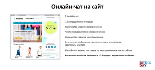 Онлайн-чат на сайт
Бесплатно для всех клиентов «1С-Битрикс: Управление сайтом»
Онлайн-чат можно поставить на неограниченное число сайтов
1 онлайн-чат
12 сотрудников в очереди
Количество сессий неограниченно
Число пользователей неограниченно
Количество сеансов неограниченно
Бесплатное мобильное приложение для операторов
(Windows, Mac OS)
 