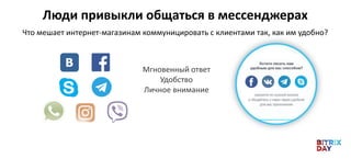 Что мешает интернет-магазинам коммуницировать с клиентами так, как им удобно?
Мгновенный ответ
Удобство
Личное внимание
Люди привыкли общаться в мессенджерах
 