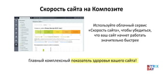 Скорость сайта на Композите
Используйте облачный сервис
«Скорость сайта», чтобы убедиться,
что ваш сайт начнет работать
значительно быстрее
Главный комплексный показатель здоровья вашего сайта!
 
