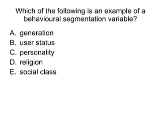 Which of the following is an example of a behavioural segmentation variable? generation  user status personality  religion  social class 