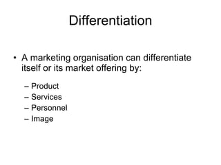 Differentiation A marketing organisation can differentiate itself or its market offering by:   Product  Services  Personnel Image 