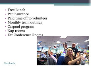 •   Free Lunch
•   Pet insurance
•   Paid time off to volunteer
•   Monthly team outings
•   Carpool program
•   Nap rooms
•   Ex: Conference Rooms




Stephanie
 