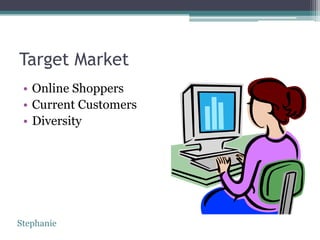 Target Market
 • Online Shoppers
 • Current Customers
 • Diversity




Stephanie
 