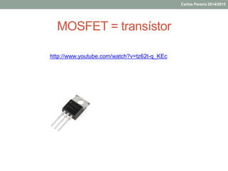 MOSFET = transístor
http://www.youtube.com/watch?v=tz62t-q_KEc
Carlos Pereira 2014/2015
 