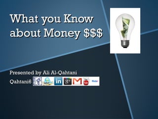 What you Know about Money $$$ Presented by Ali Al-Qahtani Qahtani6  