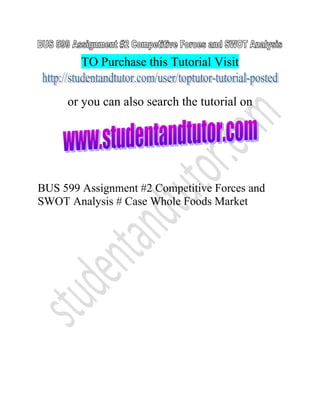 TO Purchase this Tutorial Visit
or you can also search the tutorial on
BUS 599 Assignment #2 Competitive Forces and
SWOT Analysis # Case Whole Foods Market
 