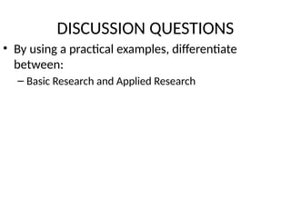 DISCUSSION QUESTIONS
• By using a practical examples, differentiate
between:
– Basic Research and Applied Research
 