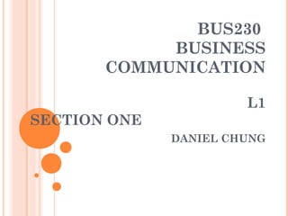 BUS230
BUSINESS
COMMUNICATION
L1
SECTION ONE
DANIEL CHUNG
 